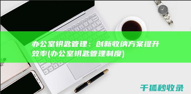 办公室钥匙管理：创新收纳方案提升效率 (办公室钥匙管理制度)