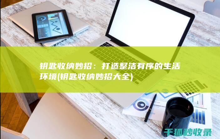 钥匙收纳妙招：打造整洁有序的生活环境 (钥匙收纳妙招大全)