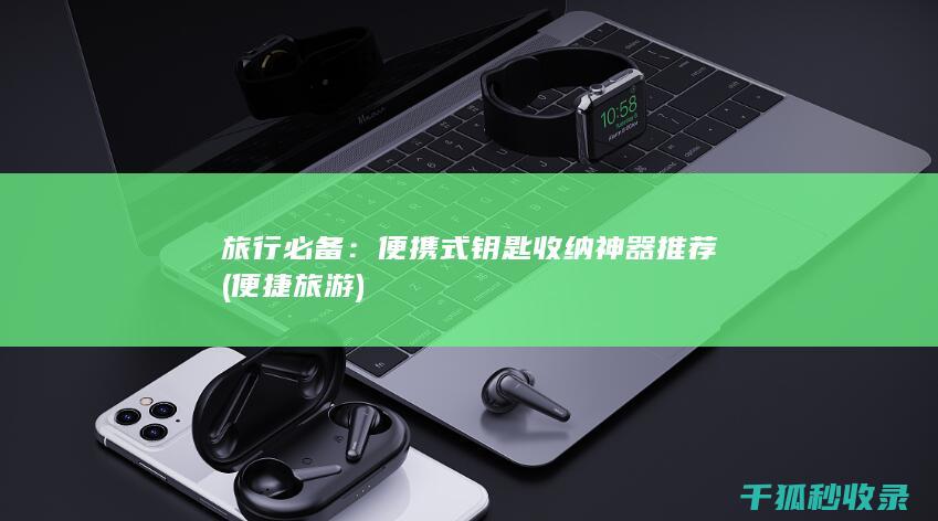 旅行必备：便携式钥匙收纳神器推荐 (便捷旅游)
