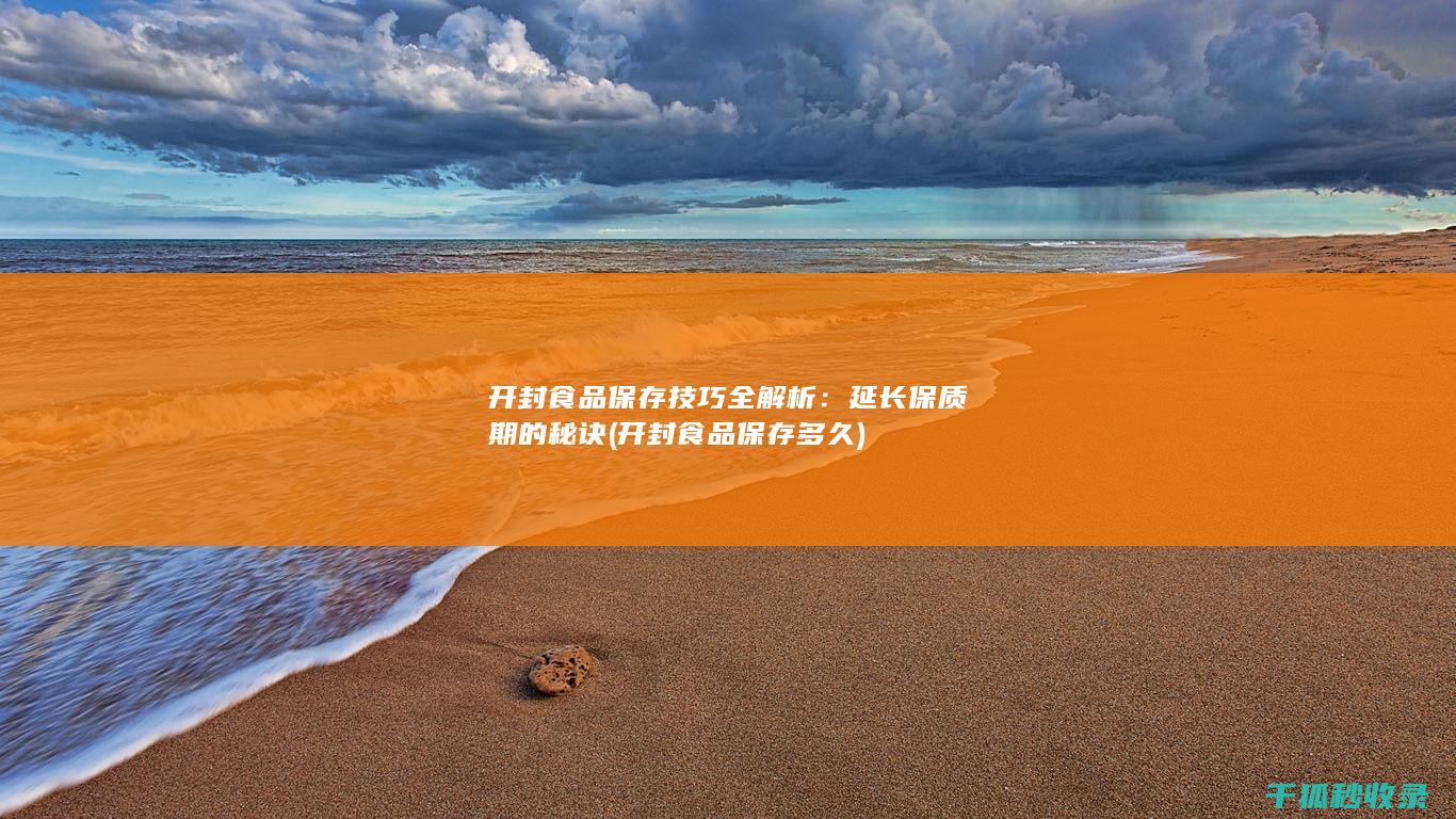 开封食品保存技巧全解析：延长保质期的秘诀 (开封食品保存多久)