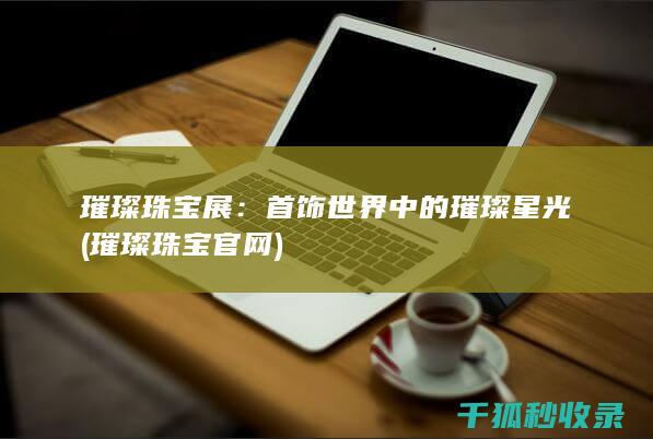 璀璨珠宝展：首饰世界中的璀璨星光 (璀璨珠宝官网)