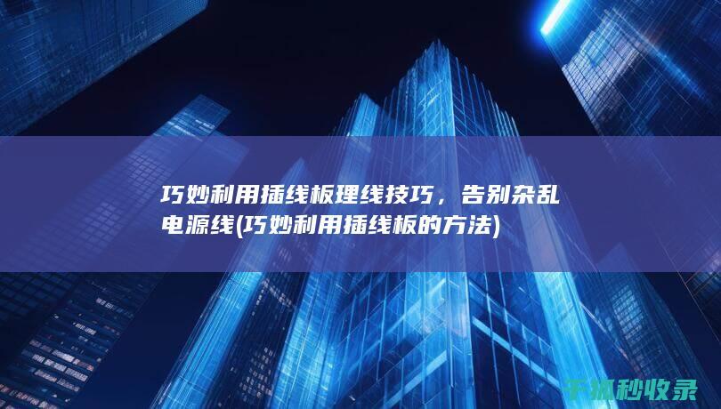 巧妙利用插线板理线技巧，告别杂乱电源线 (巧妙利用插线板的方法)