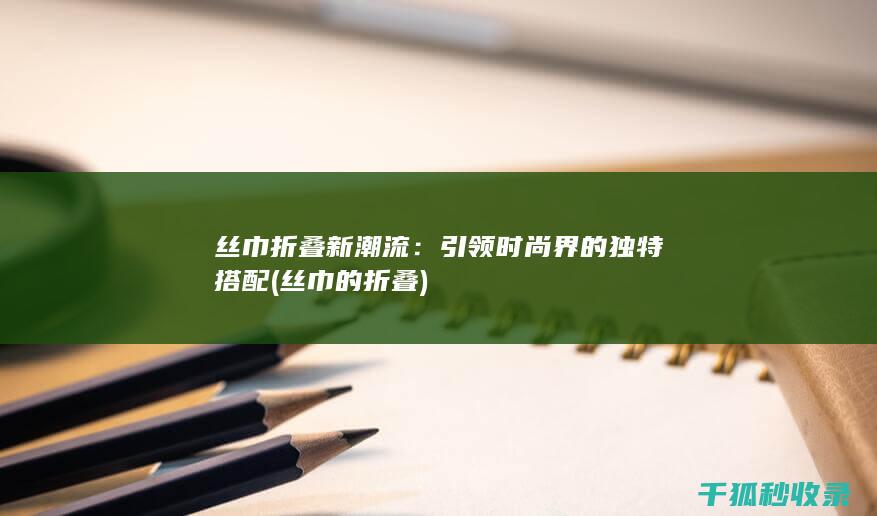 丝巾折叠新潮流：引领时尚界的独特搭配 (丝巾的折叠)