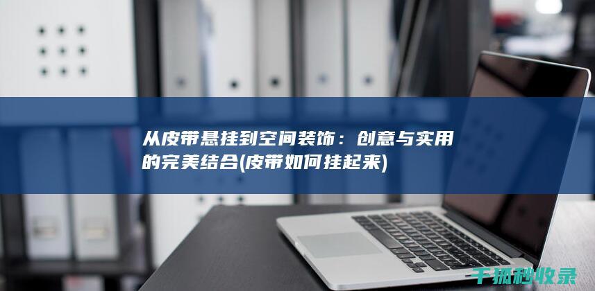 从皮带悬挂到空间装饰：创意与实用的完美结合 (皮带如何挂起来)
