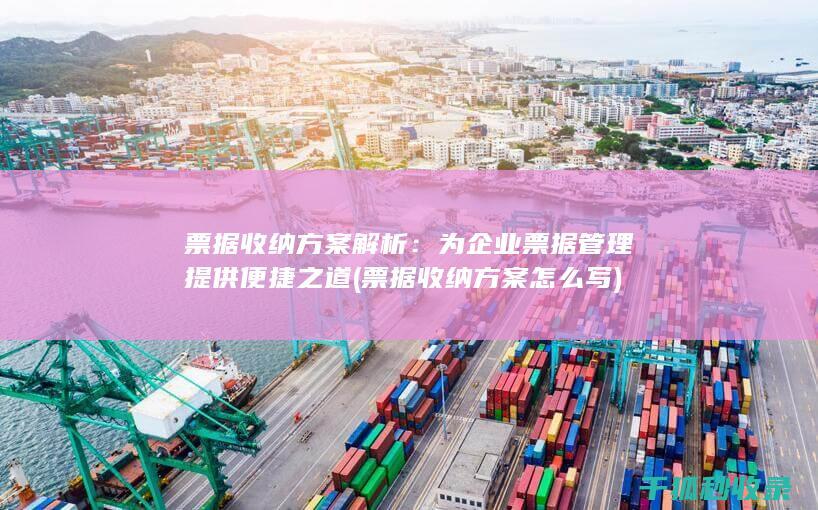 票据收纳方案解析：为企业票据管理提供便捷之道 (票据收纳方案怎么写)
