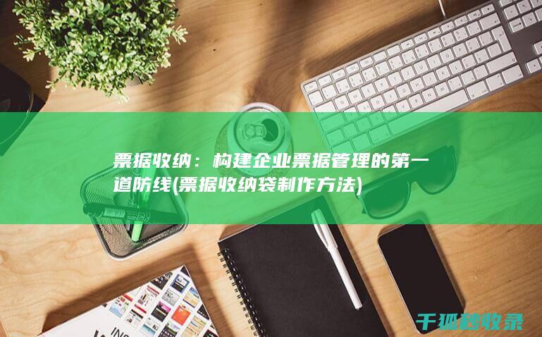 票据收纳：构建企业票据管理的第一道防线 (票据收纳袋 制作方法)