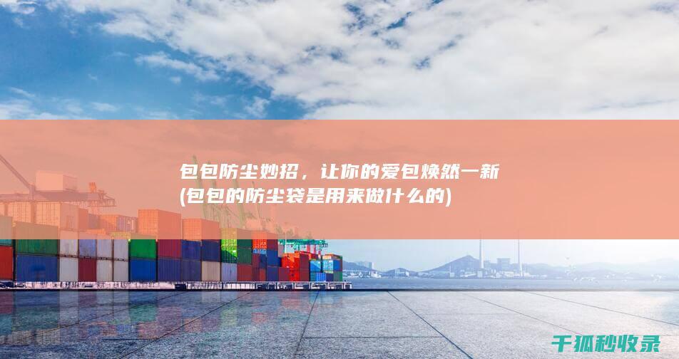 包包防尘妙招，让你的爱包焕然一新 (包包的防尘袋是用来做什么的)