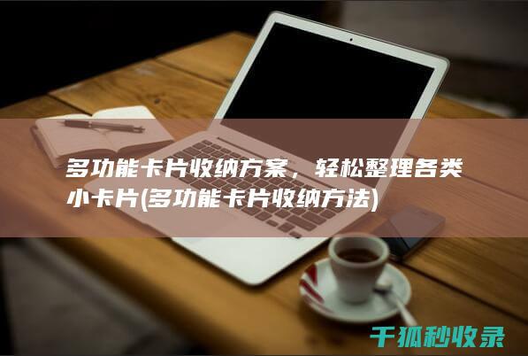 多功能卡片收纳方案，轻松整理各类小卡片 (多功能卡片收纳方法)