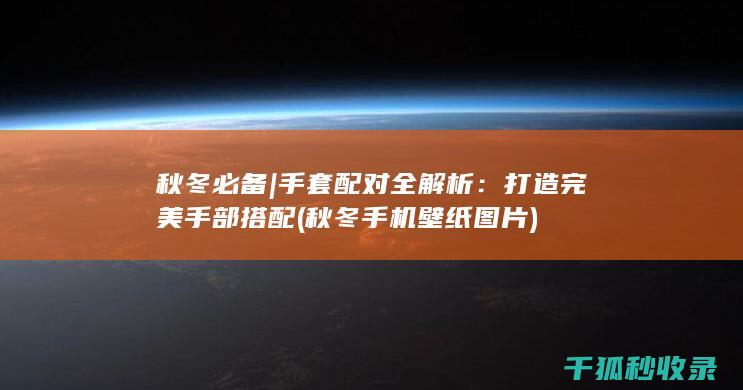 秋冬必备 | 手套配对全解析：打造完美手部搭配 (秋冬手机壁纸图片)