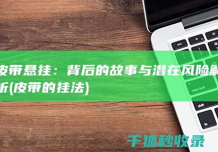 皮带悬挂：背后的故事与潜在风险解析 (皮带的挂法)