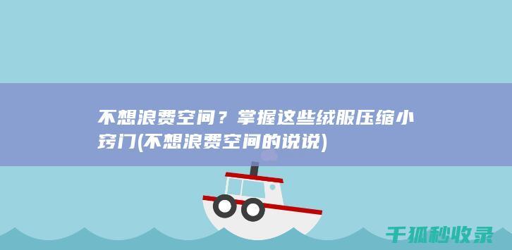 不想浪费空间？掌握这些绒服压缩小窍门 (不想浪费空间的说说)