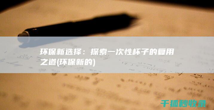 环保新选择：探索一次性杯子的复用之道 (环保新的)
