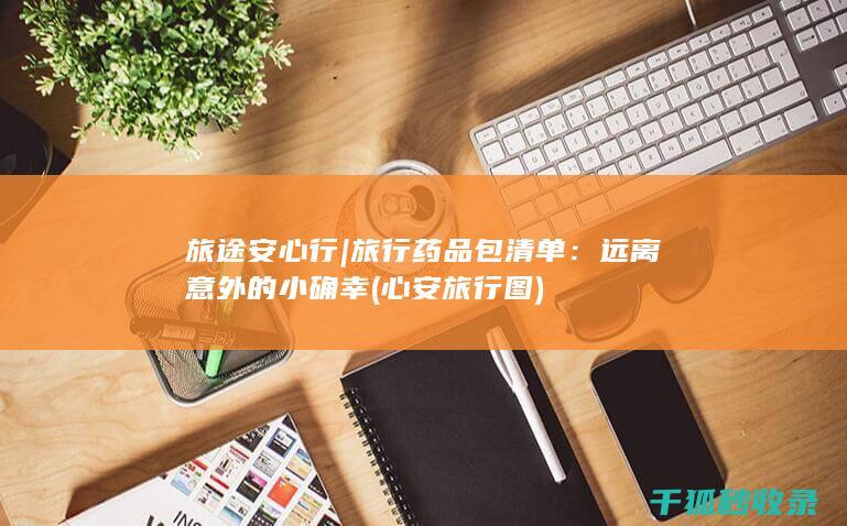 旅途安心行 | 旅行药品包清单：远离意外的小确幸 (心安旅行图)