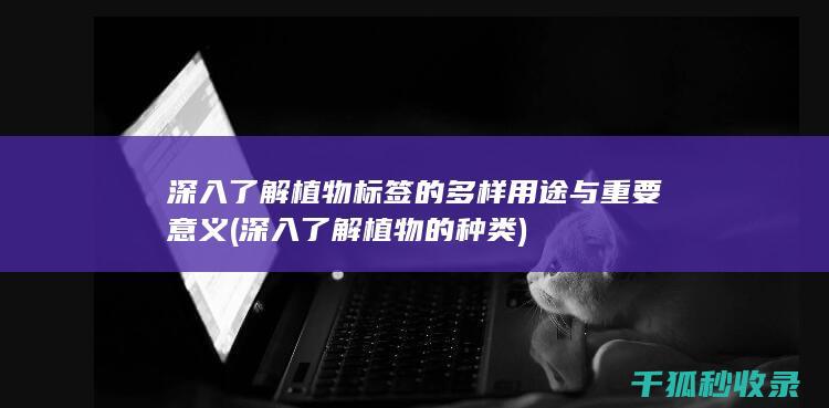 深入了解植物标签的多样用途与重要意义 (深入了解植物的种类)