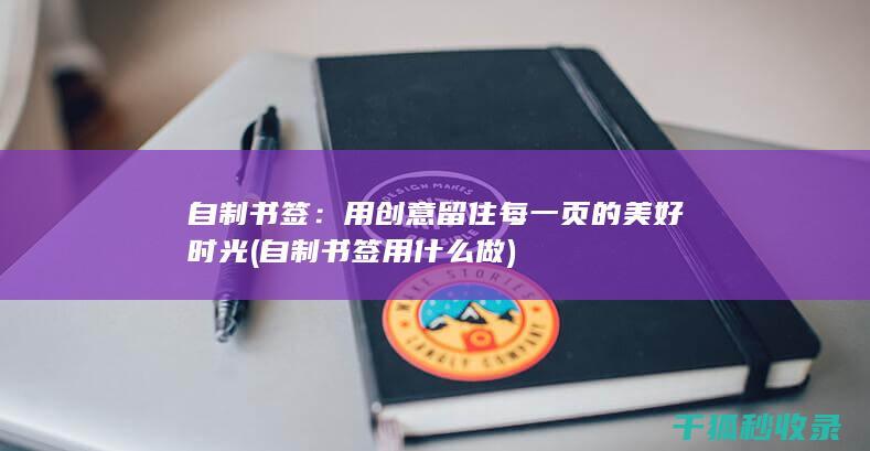 自制书签：用创意留住每一页的美好时光 (自制书签用什么做)