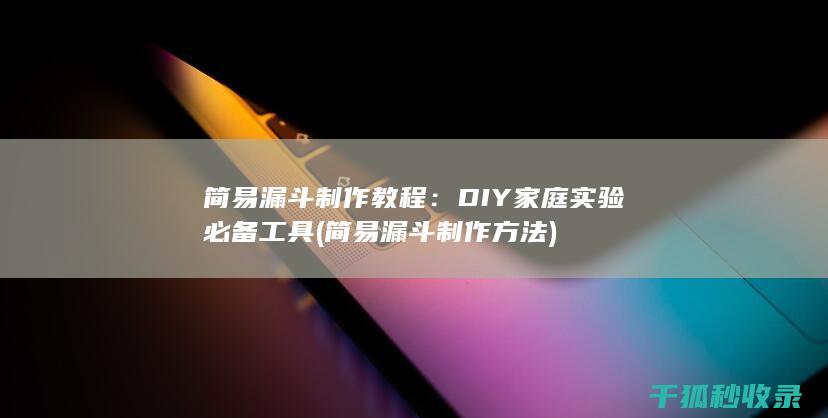 简易漏斗制作教程：DIY家庭实验必备工具 (简易漏斗制作方法)