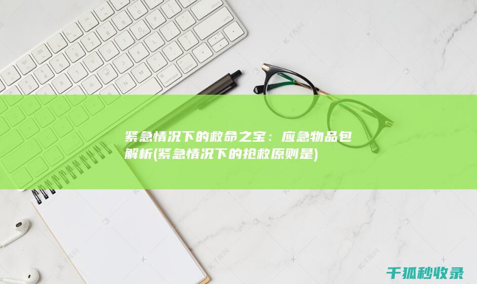 紧急情况下的救命之宝：应急物品包解析 (紧急情况下的抢救原则是)