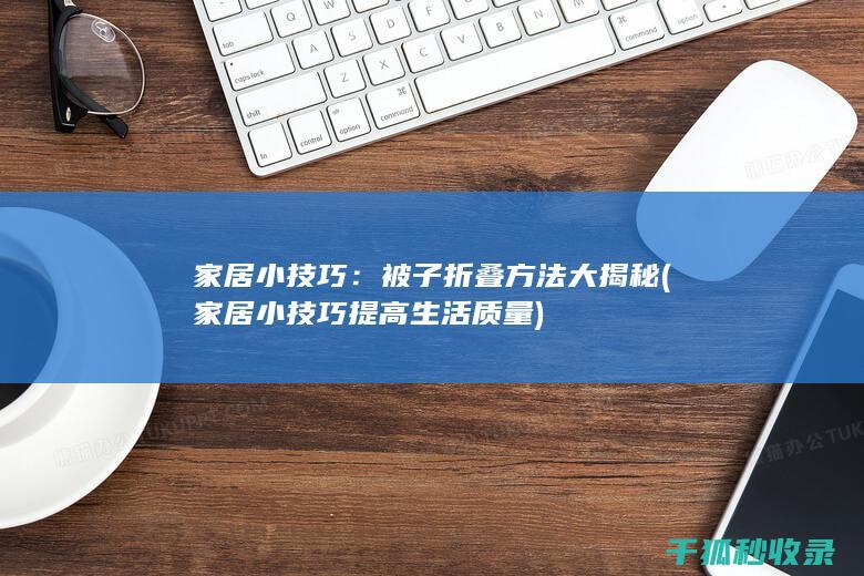 家居小技巧：被子折叠方法大揭秘 (家居小技巧提高生活质量)