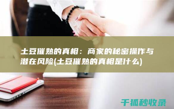 土豆催熟的真相：商家的秘密操作与潜在风险 (土豆催熟的真相是什么)