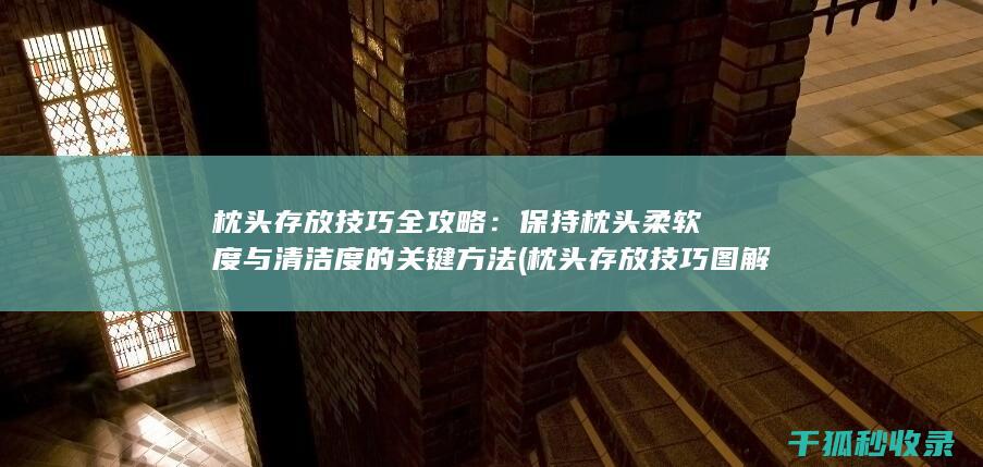 枕头存放技巧全攻略：保持枕头柔软度与清洁度的关键方法 (枕头存放技巧图解)