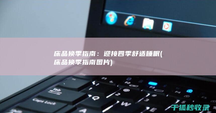 床品换季指南：迎接四季舒适睡眠 (床品换季指南图片)