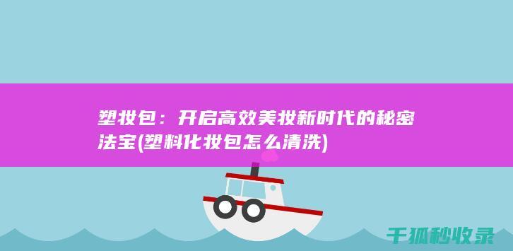 塑妆包：开启高效美妆新时代的秘密法宝 (塑料化妆包怎么清洗)