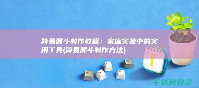 简易漏斗制作教程：家庭实验中的实用工具 (简易漏斗制作方法)