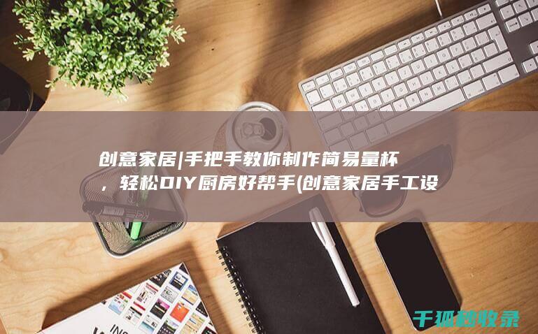 创意家居 | 手把手教你制作简易量杯，轻松DIY厨房好帮手 (创意家居手工设计)