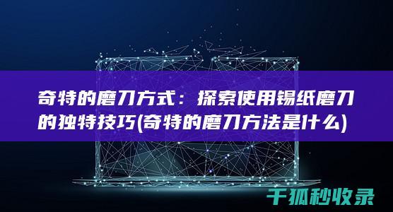 奇特的磨刀方式：探索使用锡纸磨刀的独特技巧 (奇特的磨刀方法是什么)