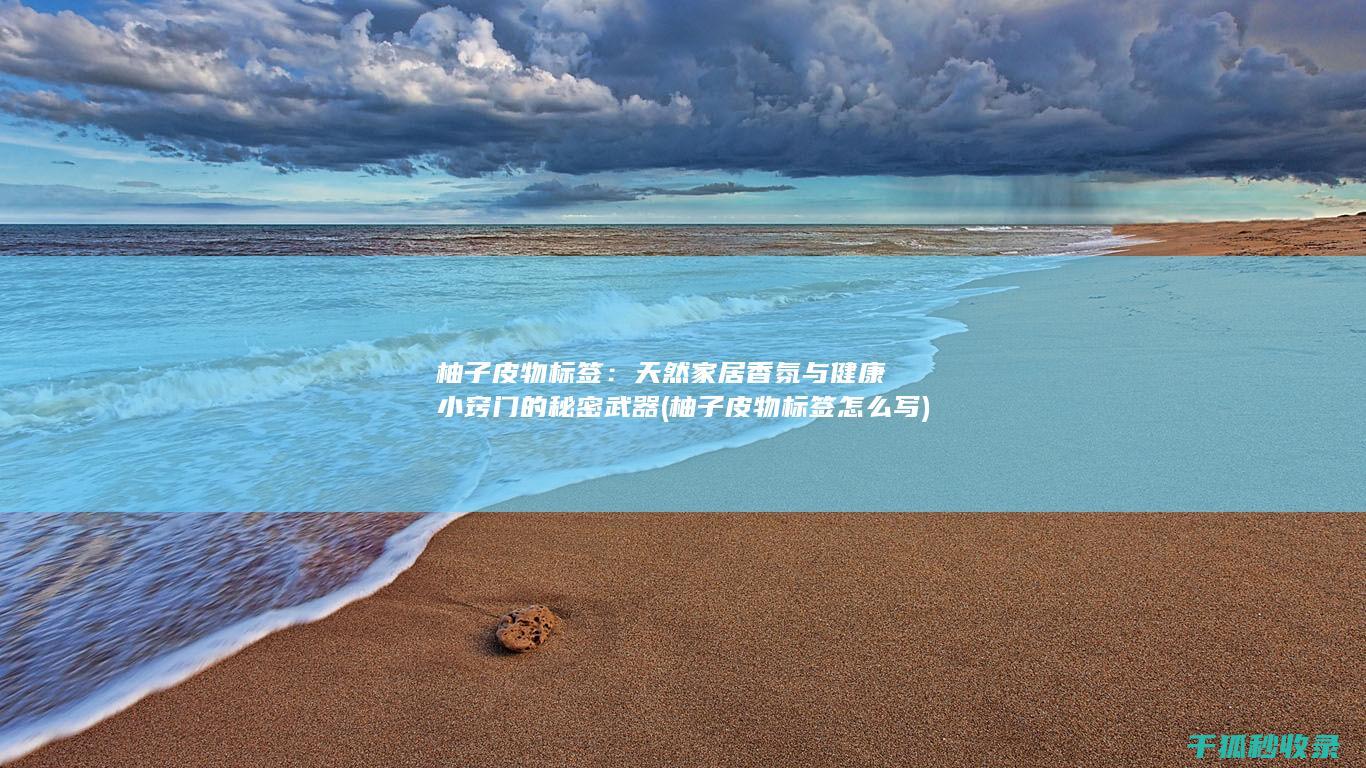 柚子皮物标签：天然家居香氛与健康小窍门的秘密武器 (柚子皮物标签怎么写)