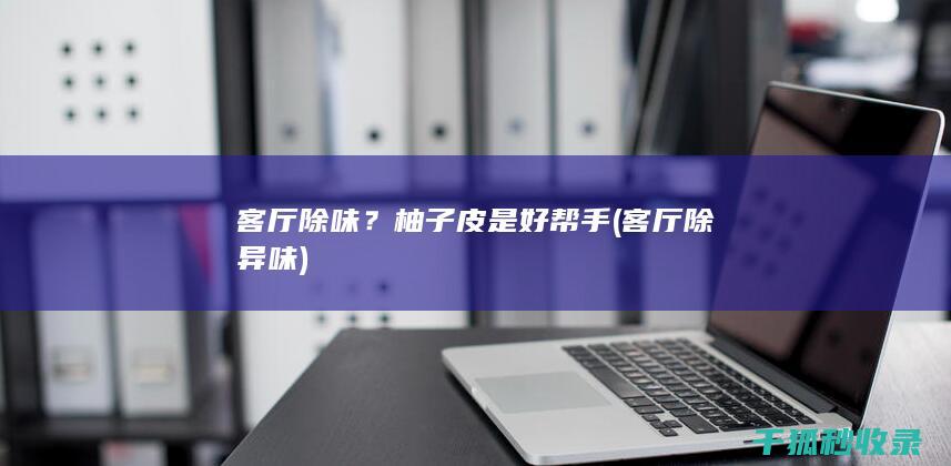 客厅除味？柚子皮是好帮手 (客厅除异味)