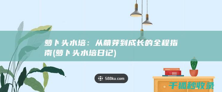 萝卜头水培：从萌芽到成长的全程指南 (萝卜头水培日记)