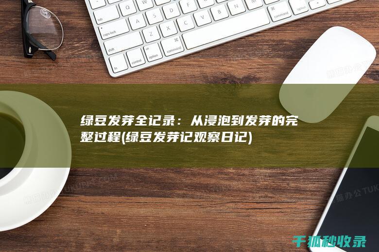 绿豆发芽全记录：从浸泡到发芽的完整过程 (绿豆发芽记观察日记)