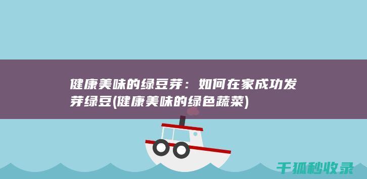 健康美味的绿豆芽：如何在家成功发芽绿豆 (健康美味的绿色蔬菜)
