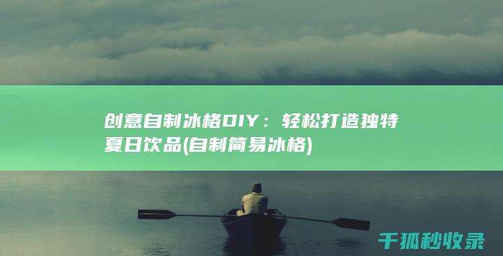 创意自制冰格DIY：轻松打造独特夏日饮品 (自制简易冰格)
