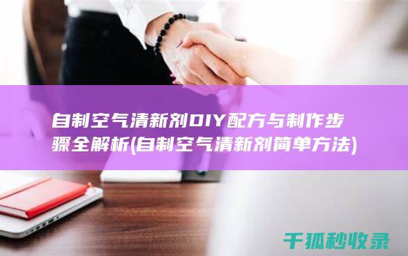 自制空气清新剂DIY配方与制作步骤全解析 (自制空气清新剂简单方法)