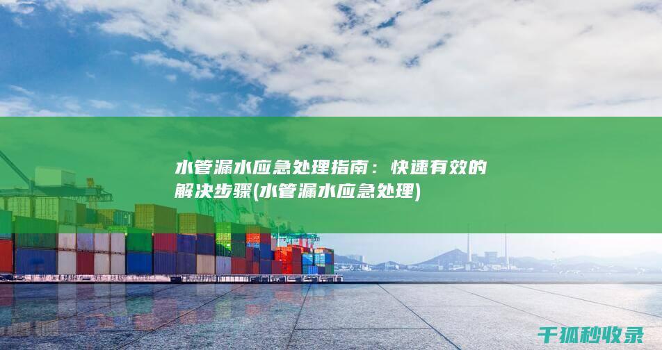 水管漏水应急处理指南：快速有效的解决步骤 (水管漏水应急处理)