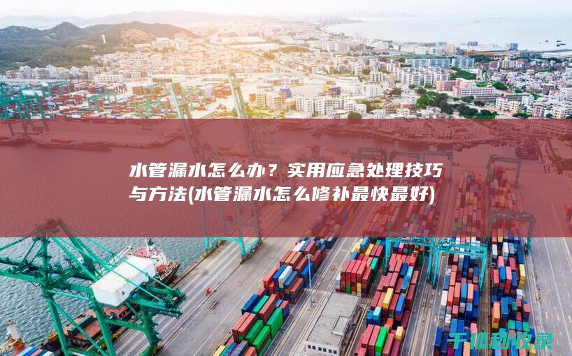 水管漏水怎么办？实用应急处理技巧与方法 (水管漏水怎么修补最快最好)