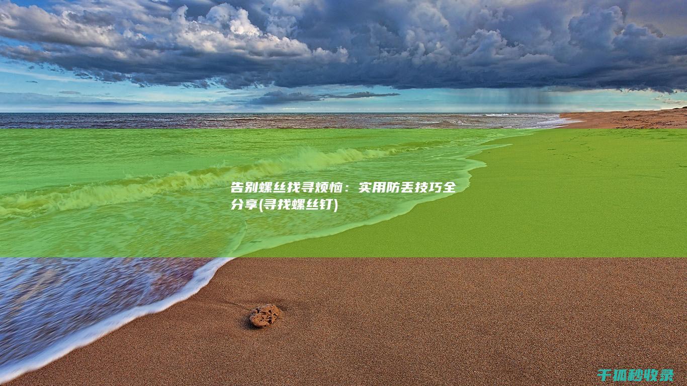 告别螺丝找寻烦恼：实用防丢技巧全分享 (寻找螺丝钉)