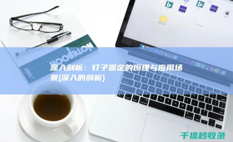 深入剖析：钉子固定的原理与应用场景 (深入的剖析)