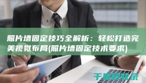 照片墙固定技巧全解析：轻松打造完美视觉布局 (照片墙固定技术要求)