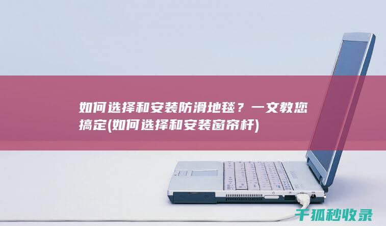 如何选择和安装防滑地毯？一文教您搞定 (如何选择和安装窗帘杆)