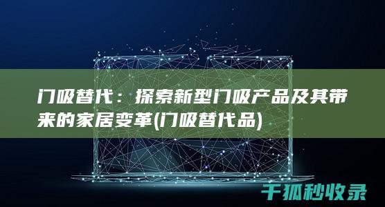 门吸替代：探索新型门吸产品及其带来的家居变革 (门吸替代品)