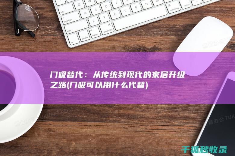 门吸替代：从传统到现代的家居升级之路 (门吸可以用什么代替)