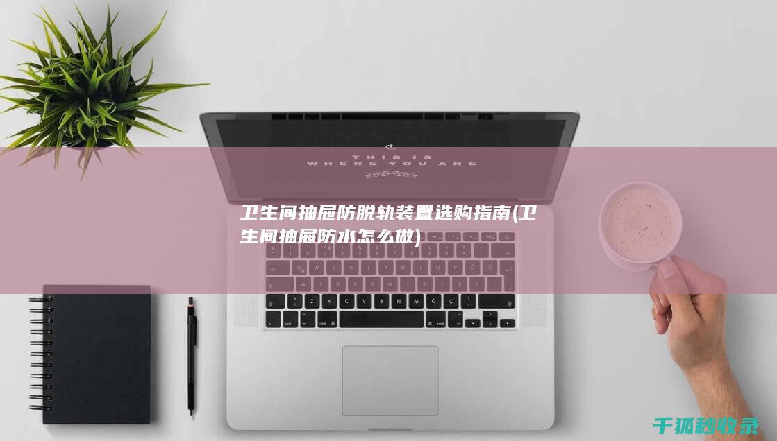 卫生间抽屉防脱轨装置选购指南 (卫生间抽屉防水怎么做)