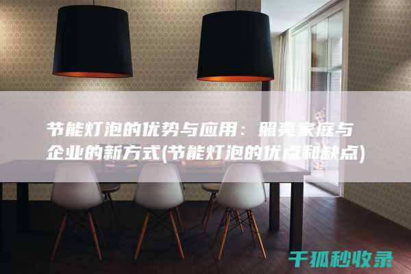 节能灯泡的优势与应用：照亮家庭与企业的新方式 (节能灯泡的优点和缺点)