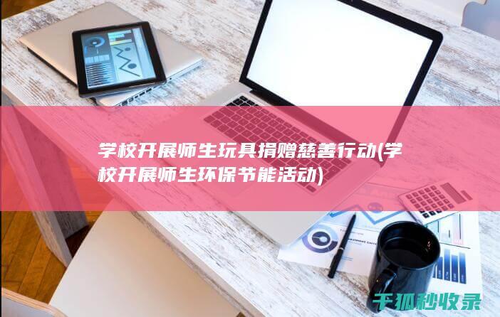 学校开展师生玩具捐赠慈善行动 (学校开展师生环保节能活动)