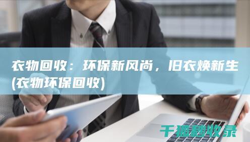 衣物回收：环保新风尚，旧衣焕新生 (衣物环保回收)