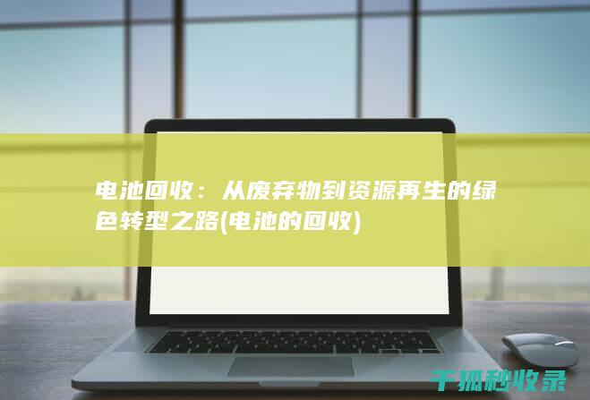 电池回收：从废弃物到资源再生的绿色转型之路 (电池的回收)