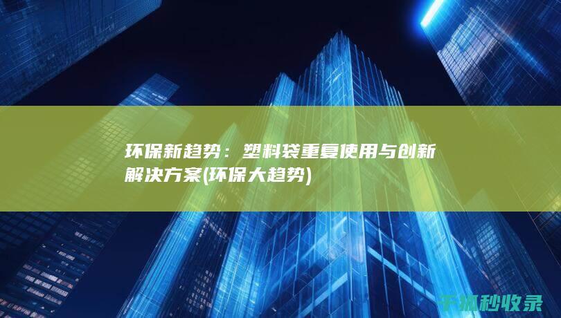 环保新趋势：塑料袋重复使用与创新解决方案 (环保大趋势)